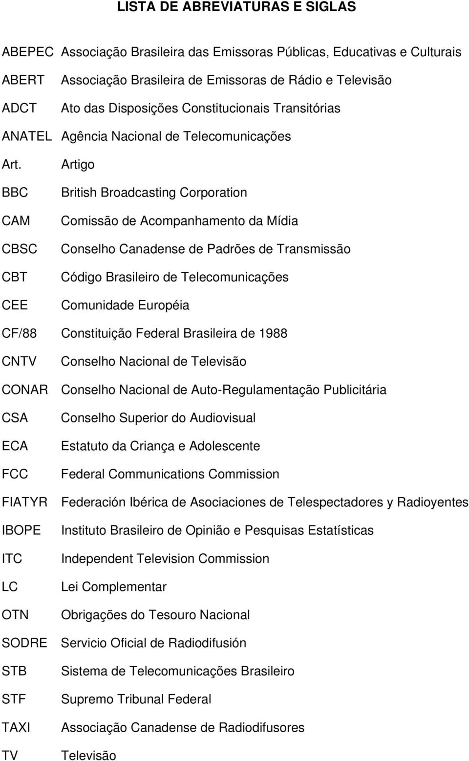 BBC CAM CBSC CBT CEE Artigo British Broadcasting Corporation Comissão de Acompanhamento da Mídia Conselho Canadense de Padrões de Transmissão Código Brasileiro de Telecomunicações Comunidade Européia