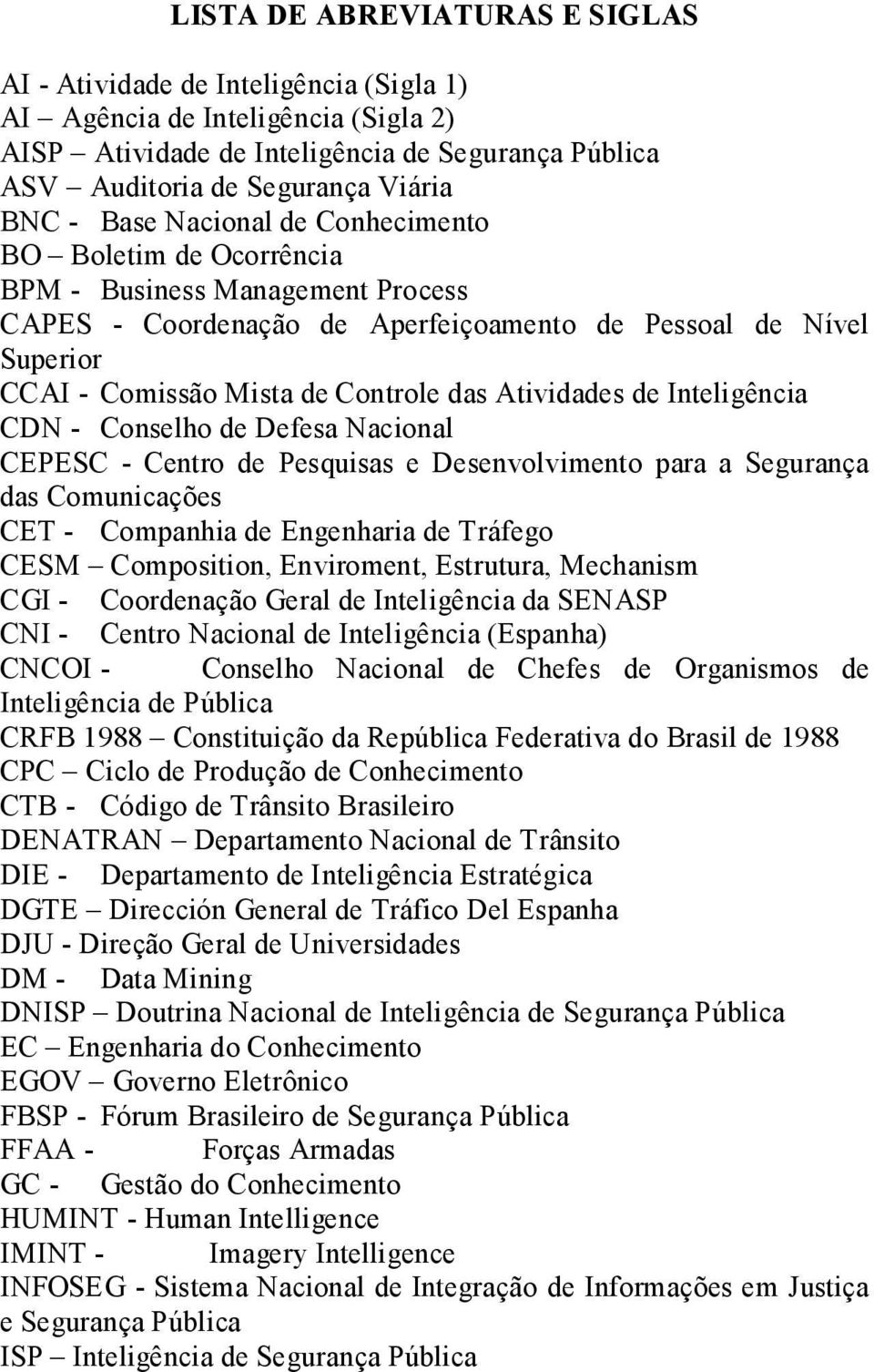 Atividades de Inteligência CDN - Conselho de Defesa Nacional CEPESC - Centro de Pesquisas e Desenvolvimento para a Segurança das Comunicações CET - Companhia de Engenharia de Tráfego CESM