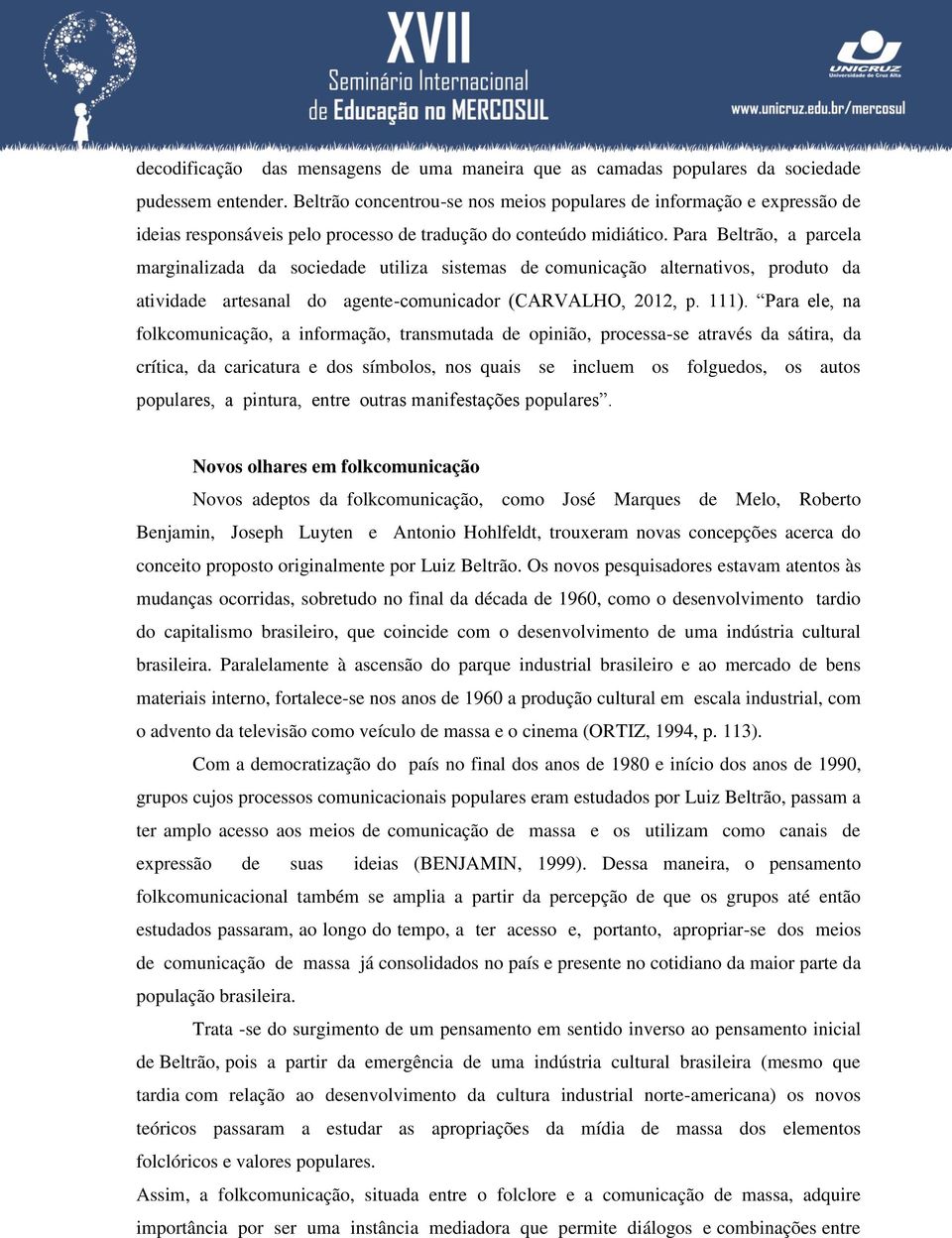 Para Beltrão, a parcela marginalizada da sociedade utiliza sistemas de comunicação alternativos, produto da atividade artesanal do agente-comunicador (CARVALHO, 2012, p. 111).