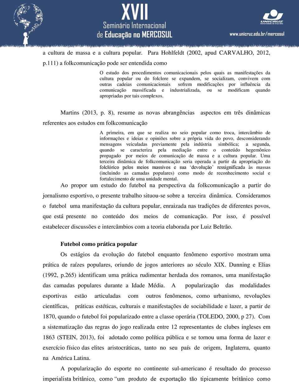 outras cadeias comunicacionais sofrem modificações por influência da comunicação massificada e industrializada, ou se modificam quando apropriadas por tais complexos. Martins (2013, p.