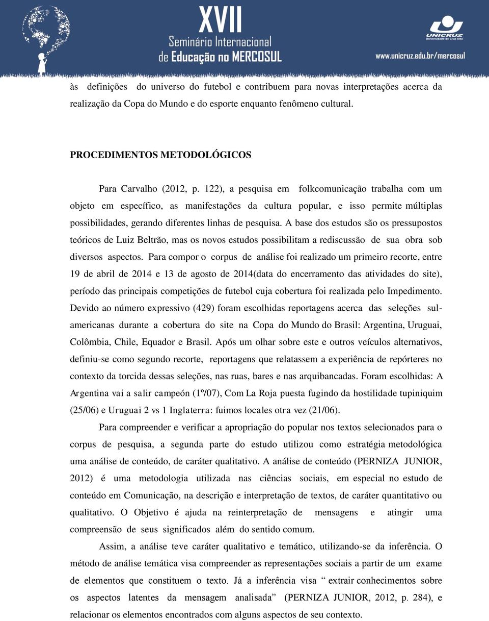 122), a pesquisa em folkcomunicação trabalha com um objeto em específico, as manifestações da cultura popular, e isso permite múltiplas possibilidades, gerando diferentes linhas de pesquisa.