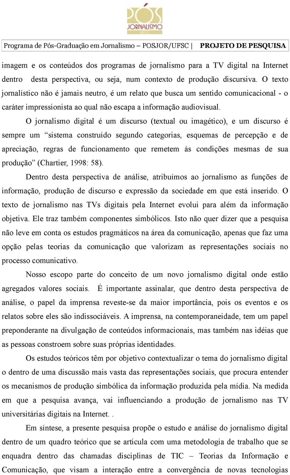 O jornalismo digital é um discurso (textual ou imagético), e um discurso é sempre um sistema construído segundo categorias, esquemas de percepção e de apreciação, regras de funcionamento que remetem