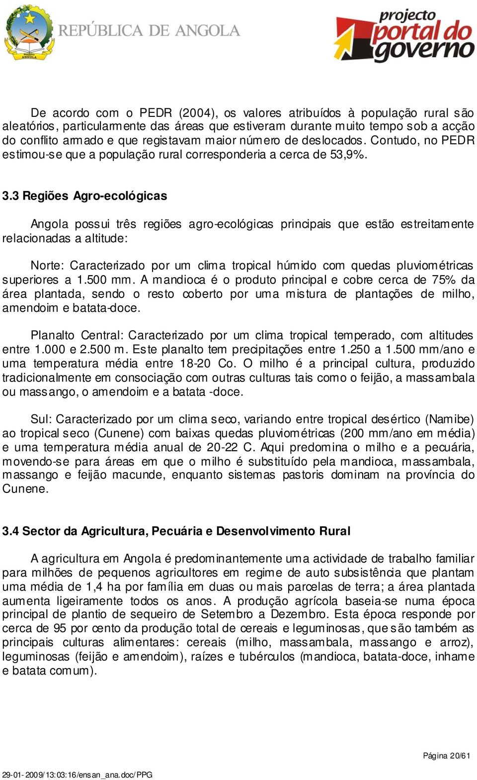 3 Regiões Agro-ecológicas Angola possui três regiões agro-ecológicas principais que estão estreitamente relacionadas a altitude: Norte: Caracterizado por um clima tropical húmido com quedas