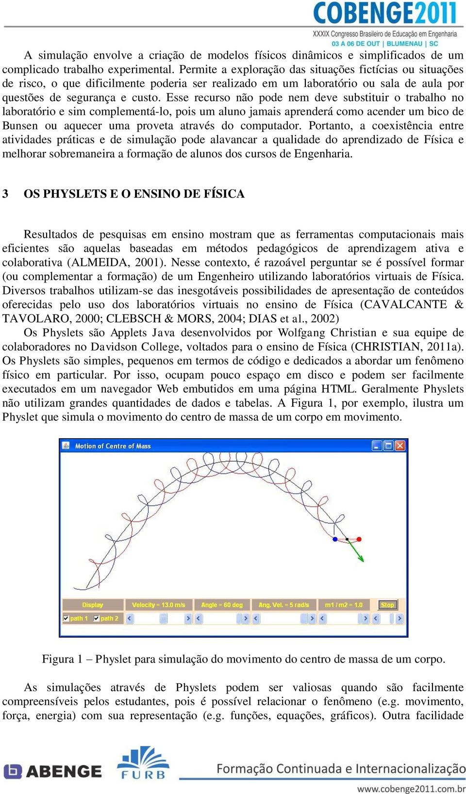 Esse recurso não pode nem deve substituir o trabalho no laboratório e sim complementá-lo, pois um aluno jamais aprenderá como acender um bico de Bunsen ou aquecer uma proveta através do computador.