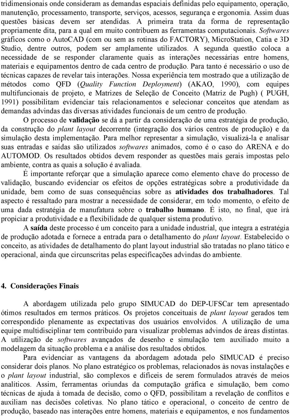 Softwares gráficos como o AutoCAD (com ou sem as rotinas do FACTORY), MicroStation, Catia e 3D Studio, dentre outros, podem ser amplamente utilizados.