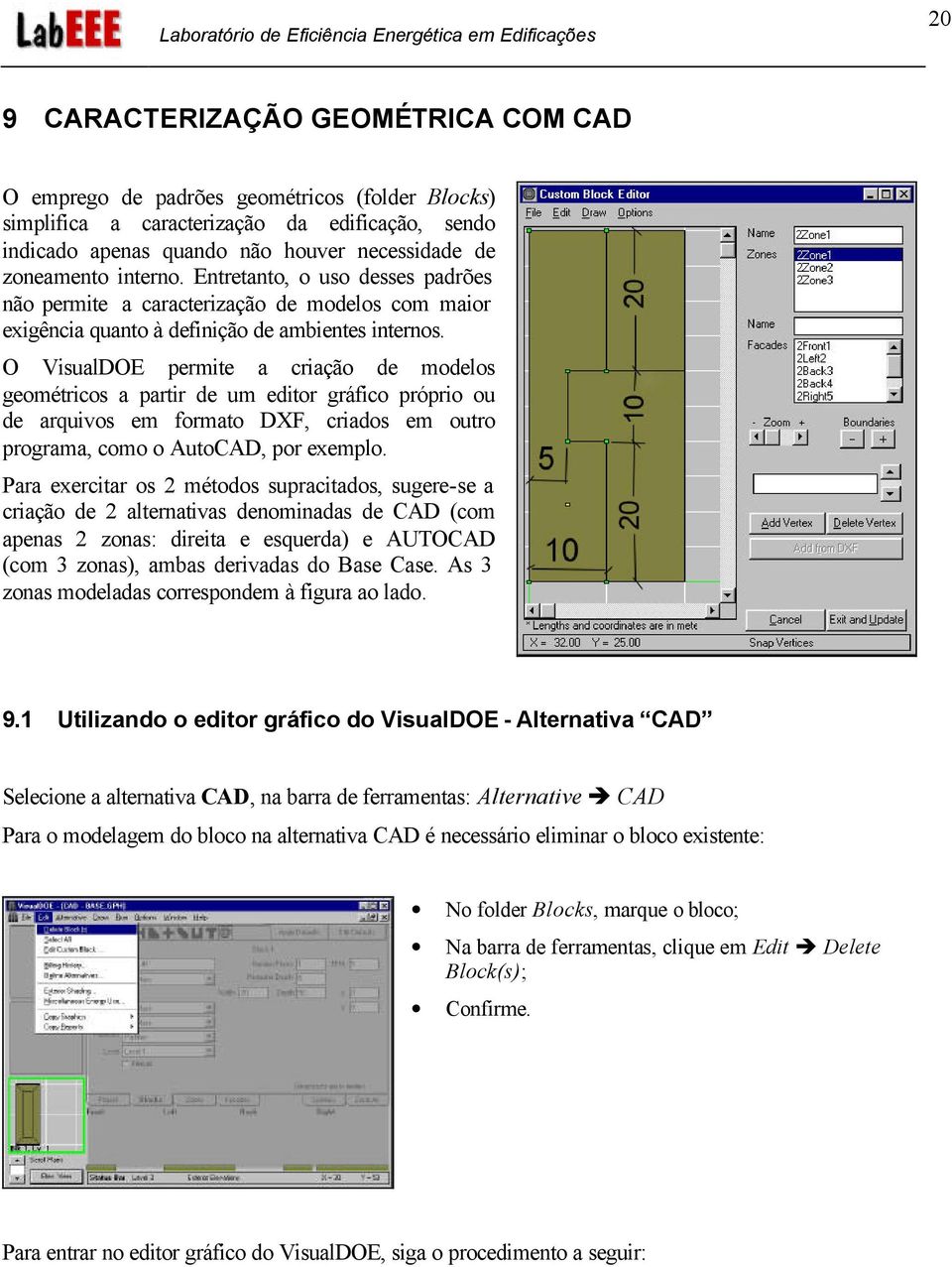 O VisualDOE permite a criação de modelos geométricos a partir de um editor gráfico próprio ou de arquivos em formato DXF, criados em outro programa, como o AutoCAD, por exemplo.