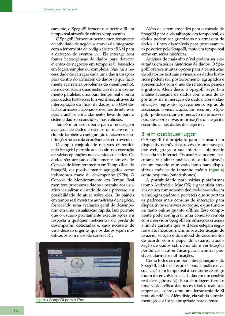 Ele interage com fontes heterogêneas de dados para detectar eventos de negócios em tempo real, baseados em lógica simples ou complexa.