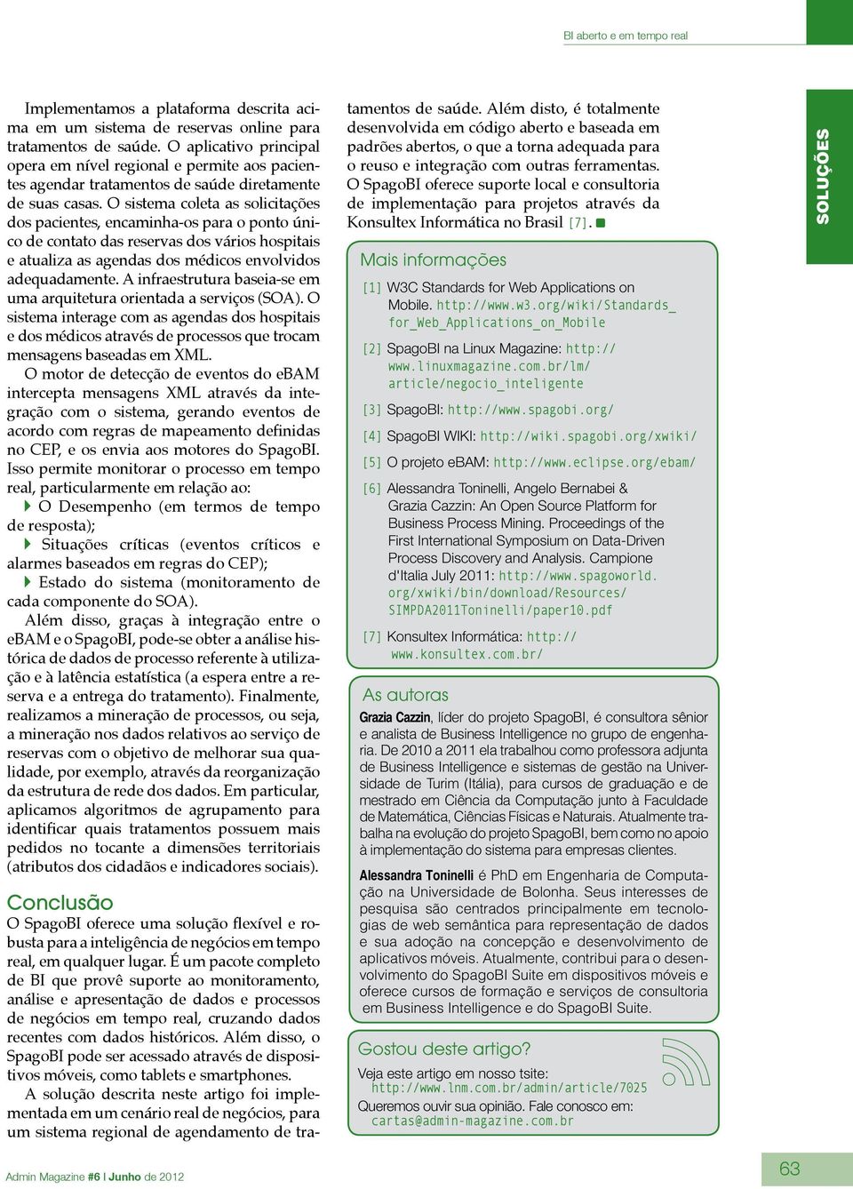 O sistema coleta as solicitações dos pacientes, encaminha-os para o ponto único de contato das reservas dos vários hospitais e atualiza as agendas dos médicos envolvidos adequadamente.