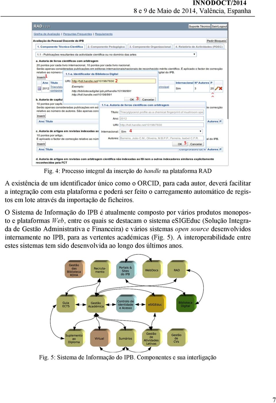 O Sistema de Informação do IPB é atualmente composto por vários produtos monoposto e plataformas Web, entre os quais se destacam o sistema esigeduc (Solução Integrada de Gestão