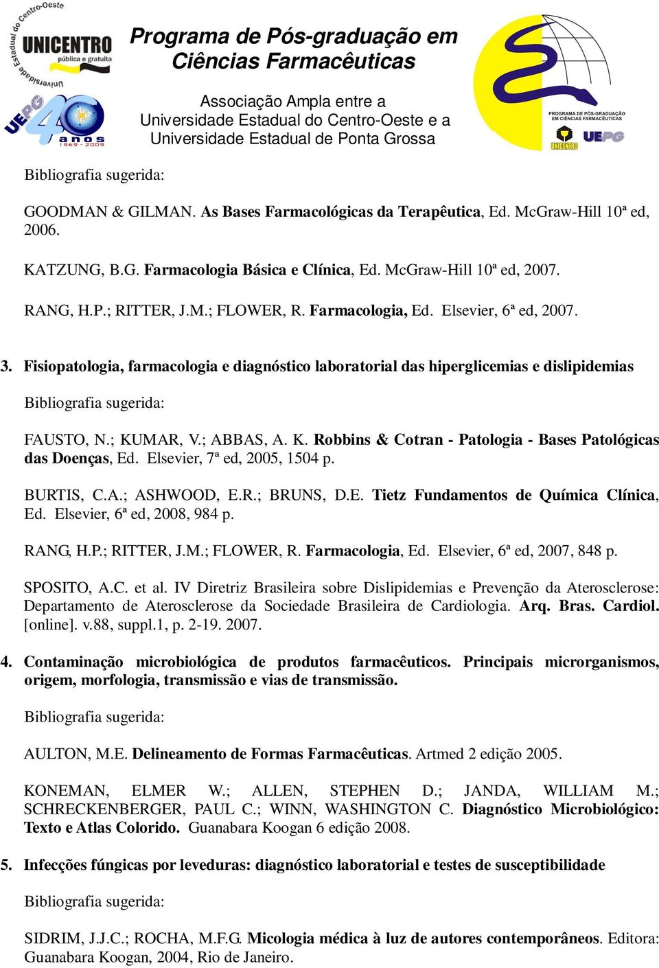 MAR, V.; ABBAS, A. K. Robbins & Cotran - Patologia - Bases Patológicas das Doenças, Ed. Elsevier, 7ª ed, 2005, 1504 p. BURTIS, C.A.; ASHWOOD, E.R.; BRUNS, D.E. Tietz Fundamentos de Química Clínica, Ed.