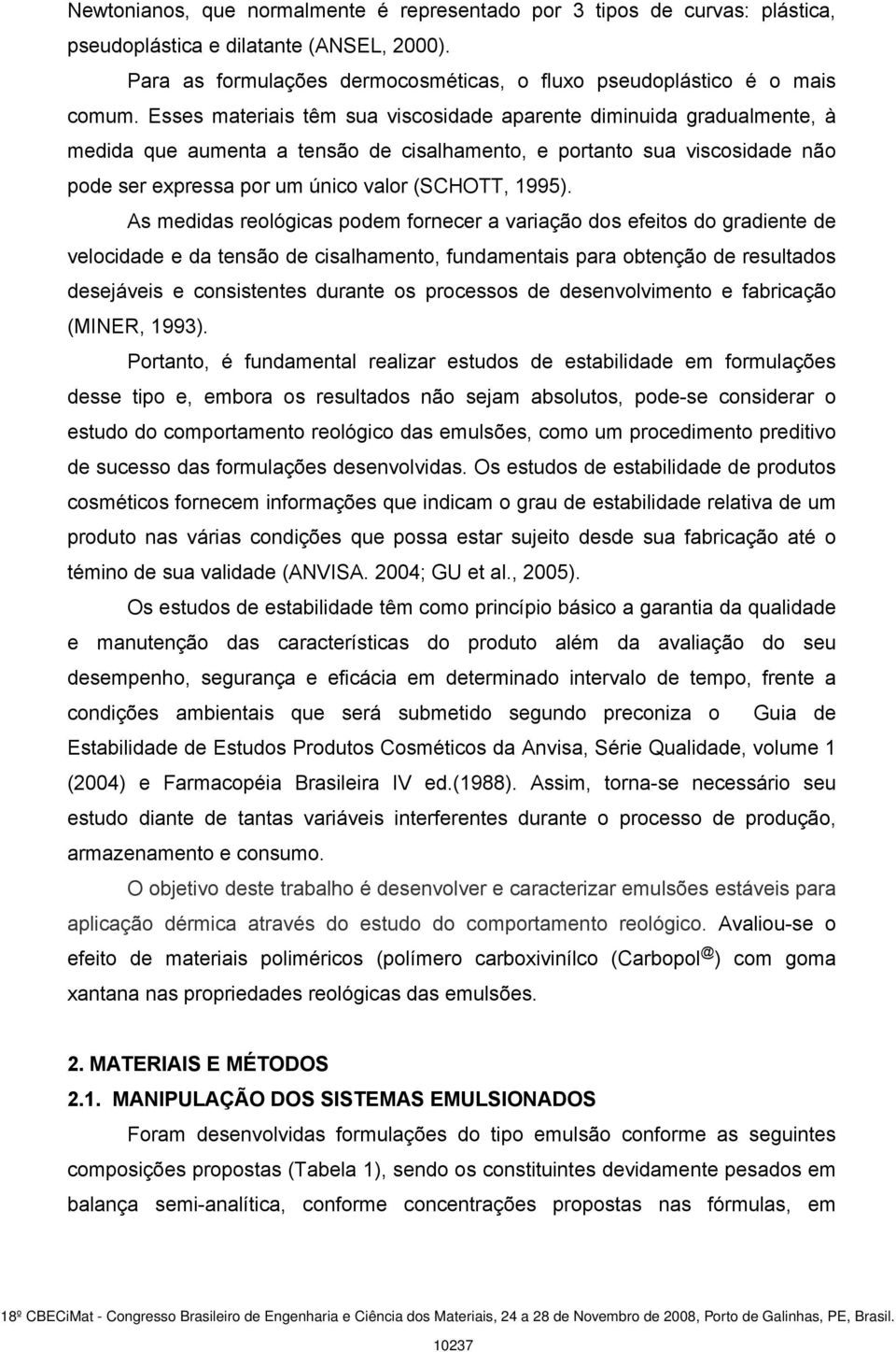 As medidas reológicas podem fornecer a variação dos efeitos do gradiente de velocidade e da tensão de cisalhamento, fundamentais para obtenção de resultados desejáveis e consistentes durante os