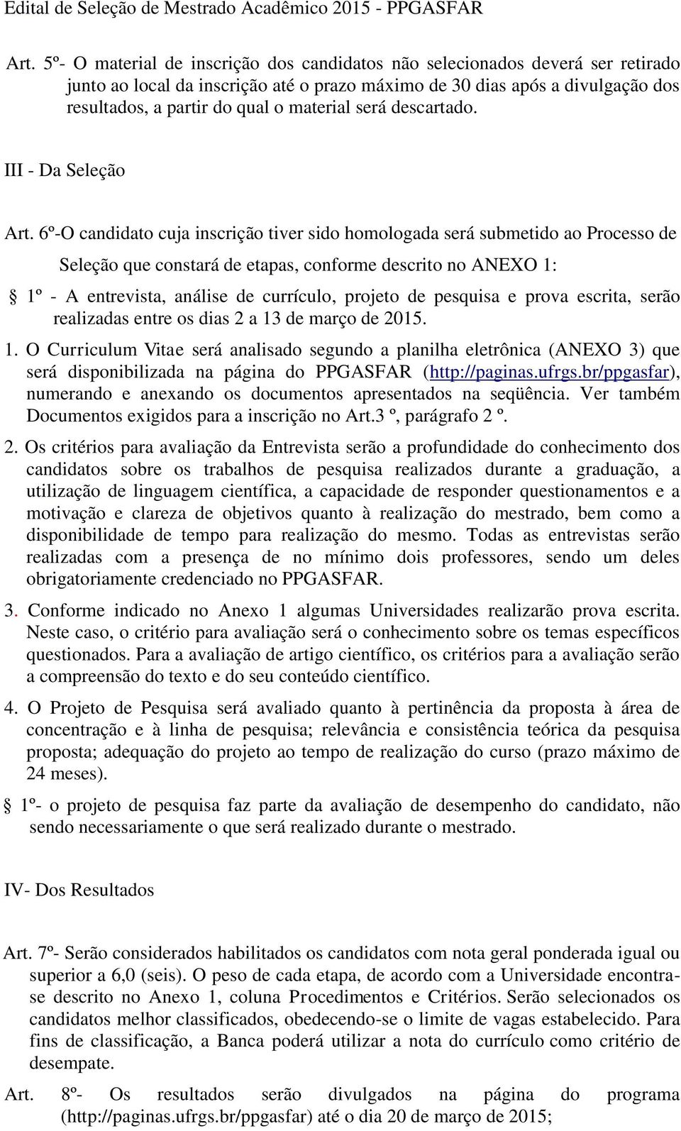 6º-O candidato cuja inscrição tiver sido homologada será submetido ao Processo de Seleção que constará de etapas, conforme descrito no ANEXO 1: 1º - A entrevista, análise de currículo, projeto de