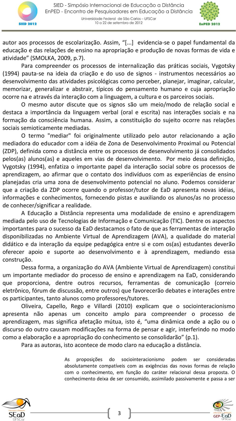 psicológicas como perceber, planejar, imaginar, calcular, memorizar, generalizar e abstrair, típicos do pensamento humano e cuja apropriação ocorre na e através da interação com a linguagem, a