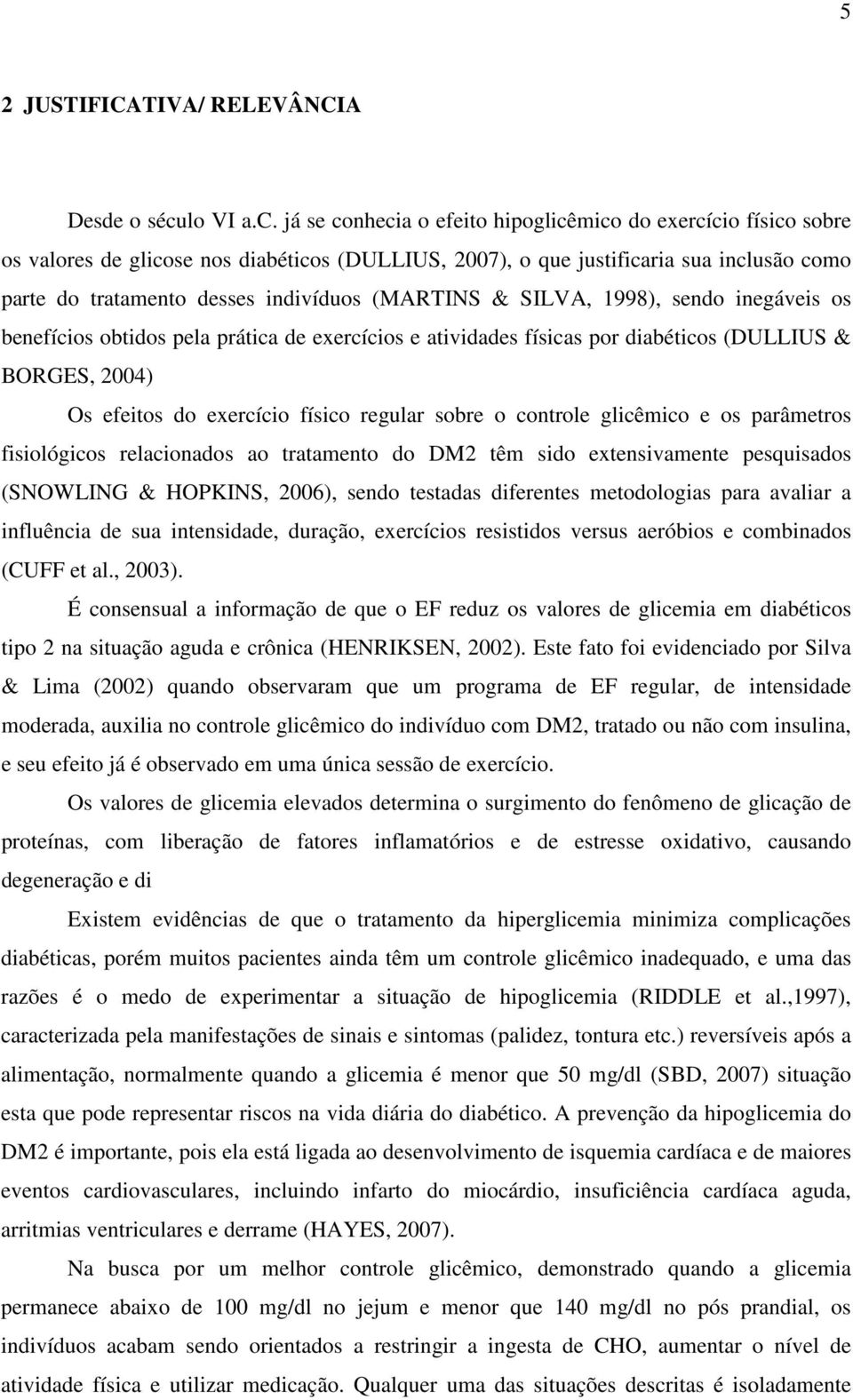 já se conhecia o efeito hipoglicêmico do exercício físico sobre os valores de glicose nos diabéticos (DULLIUS, 2007), o que justificaria sua inclusão como parte do tratamento desses indivíduos