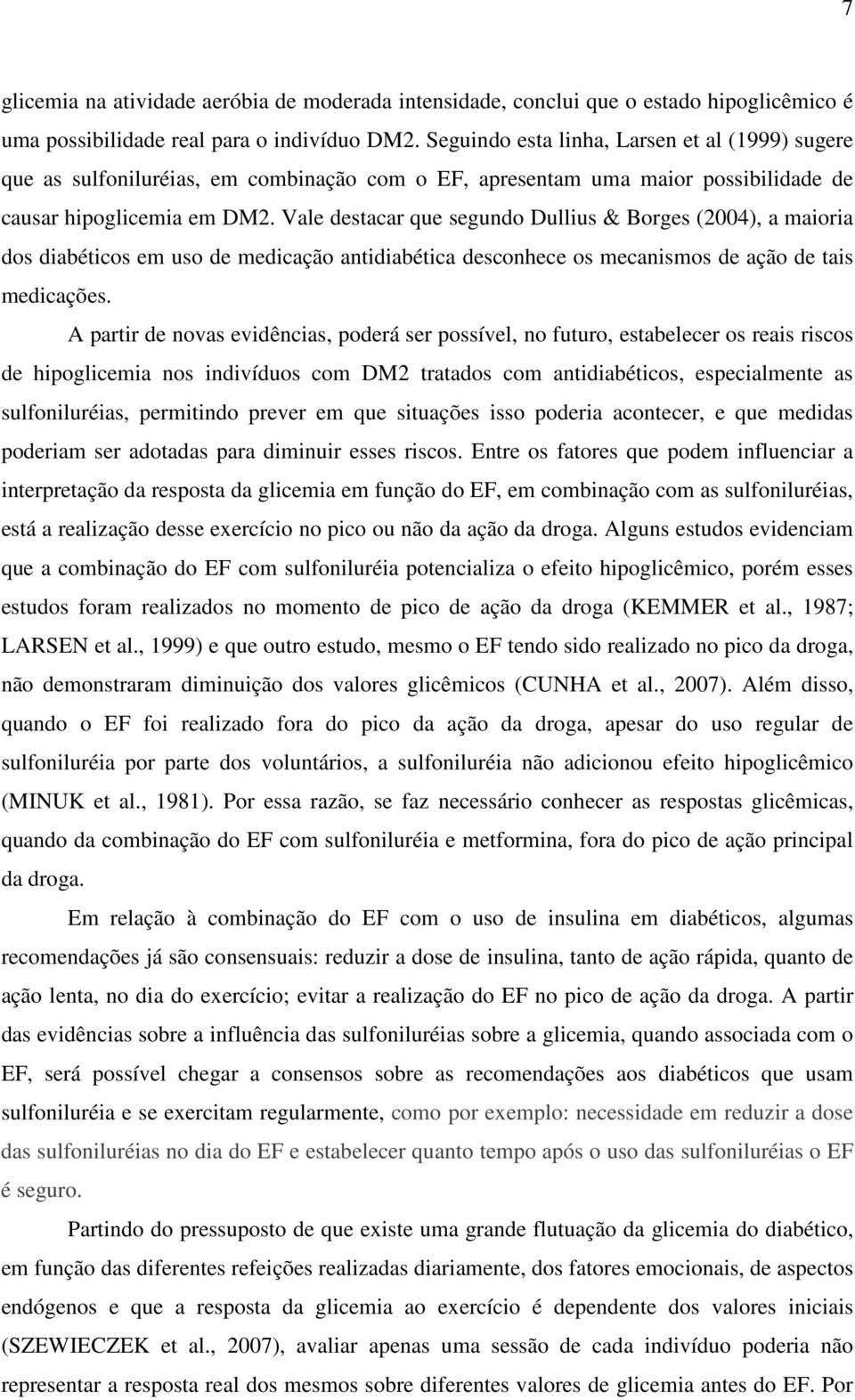 Vale destacar que segundo Dullius & Borges (2004), a maioria dos diabéticos em uso de medicação antidiabética desconhece os mecanismos de ação de tais medicações.