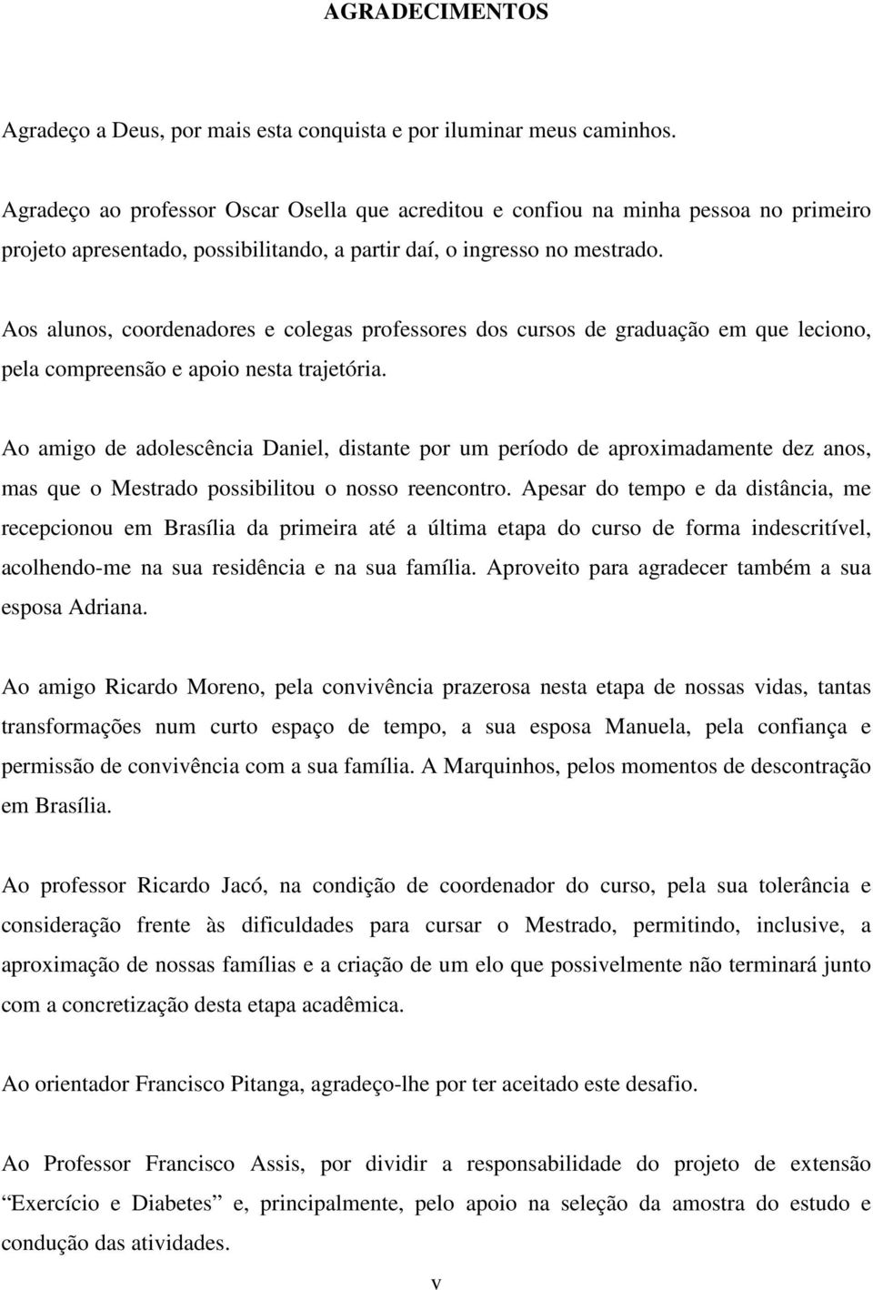 Aos alunos, coordenadores e colegas professores dos cursos de graduação em que leciono, pela compreensão e apoio nesta trajetória.