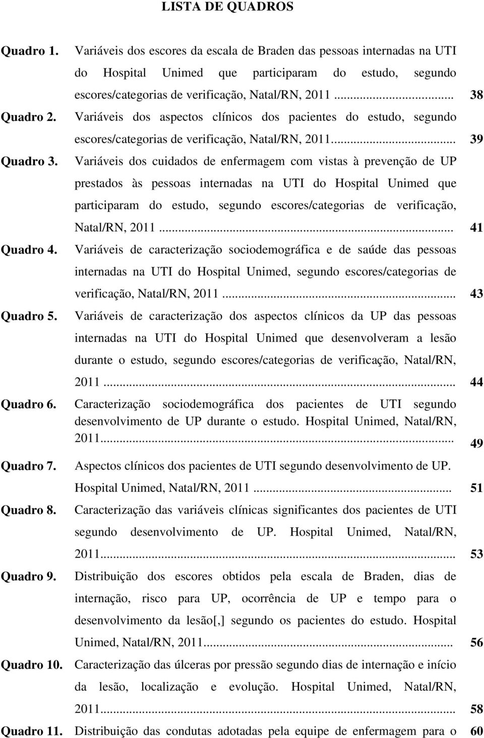 .. 38 Variáveis dos aspectos clínicos dos pacientes do estudo, segundo escores/categorias de verificação, Natal/RN, 2011.