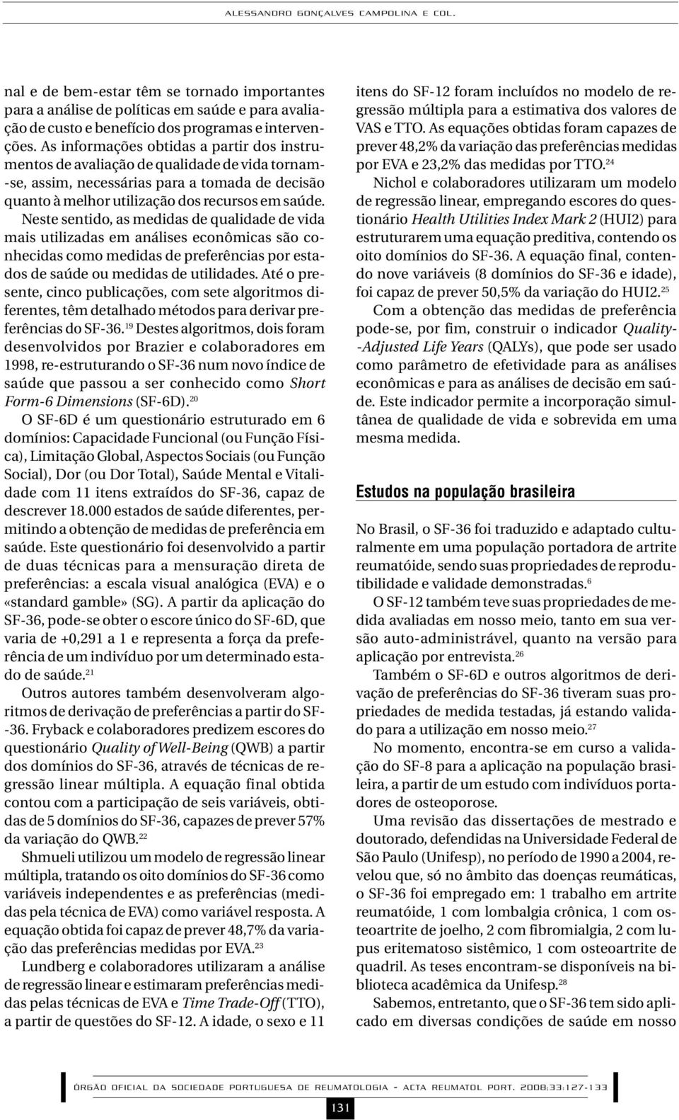 Neste sentido, as medidas de qualidade de vida mais utilizadas em análises econômicas são conhecidas como medidas de preferências por estados de saúde ou medidas de utilidades.