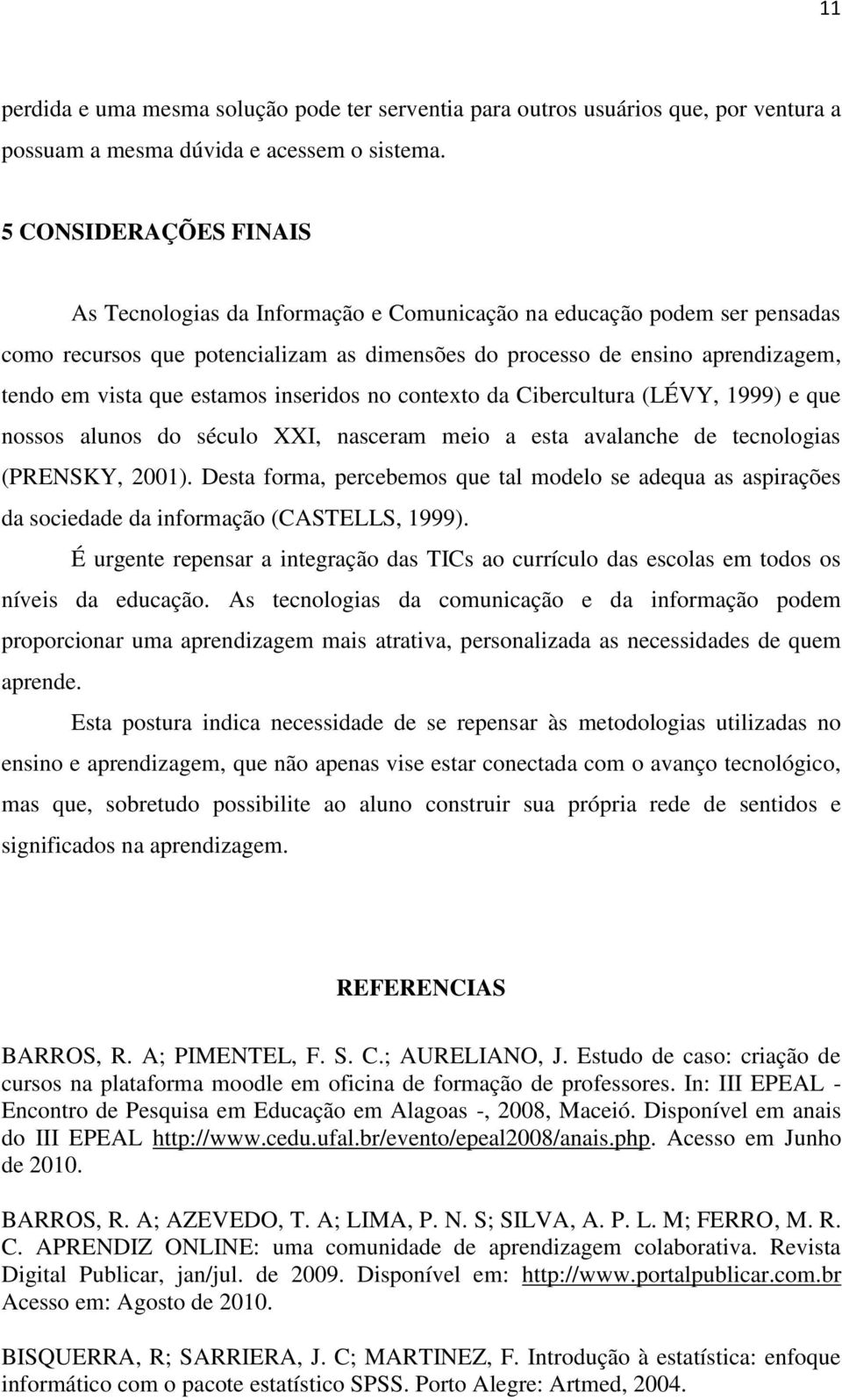 estamos inseridos no contexto da Cibercultura (LÉVY, 1999) e que nossos alunos do século XXI, nasceram meio a esta avalanche de tecnologias (PRENSKY, 2001).