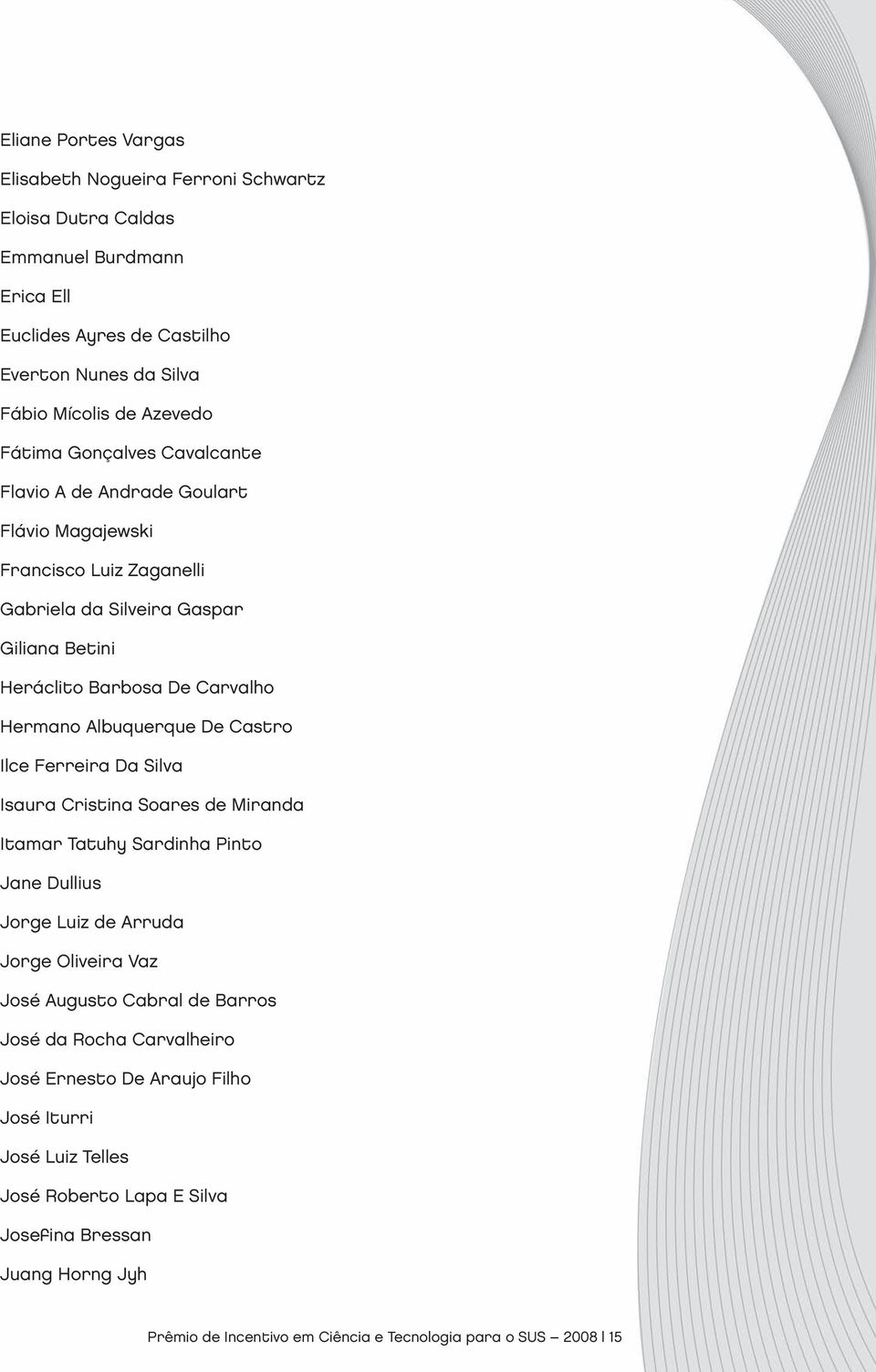 Castro Ilce Ferreira Da Silva Isaura Cristina Soares de Miranda Itamar Tatuhy Sardinha Pinto Jane Dullius Jorge Luiz de Arruda Jorge Oliveira Vaz José Augusto Cabral de Barros José da