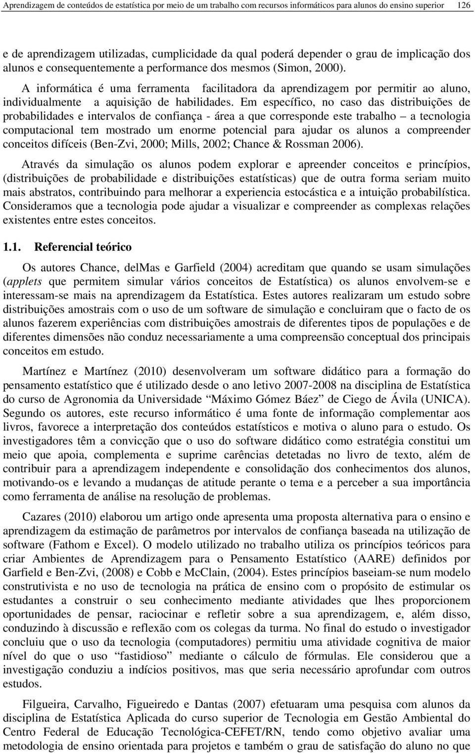 A informática é uma ferramenta facilitadora da aprendizagem por permitir ao aluno, individualmente a aquisição de habilidades.