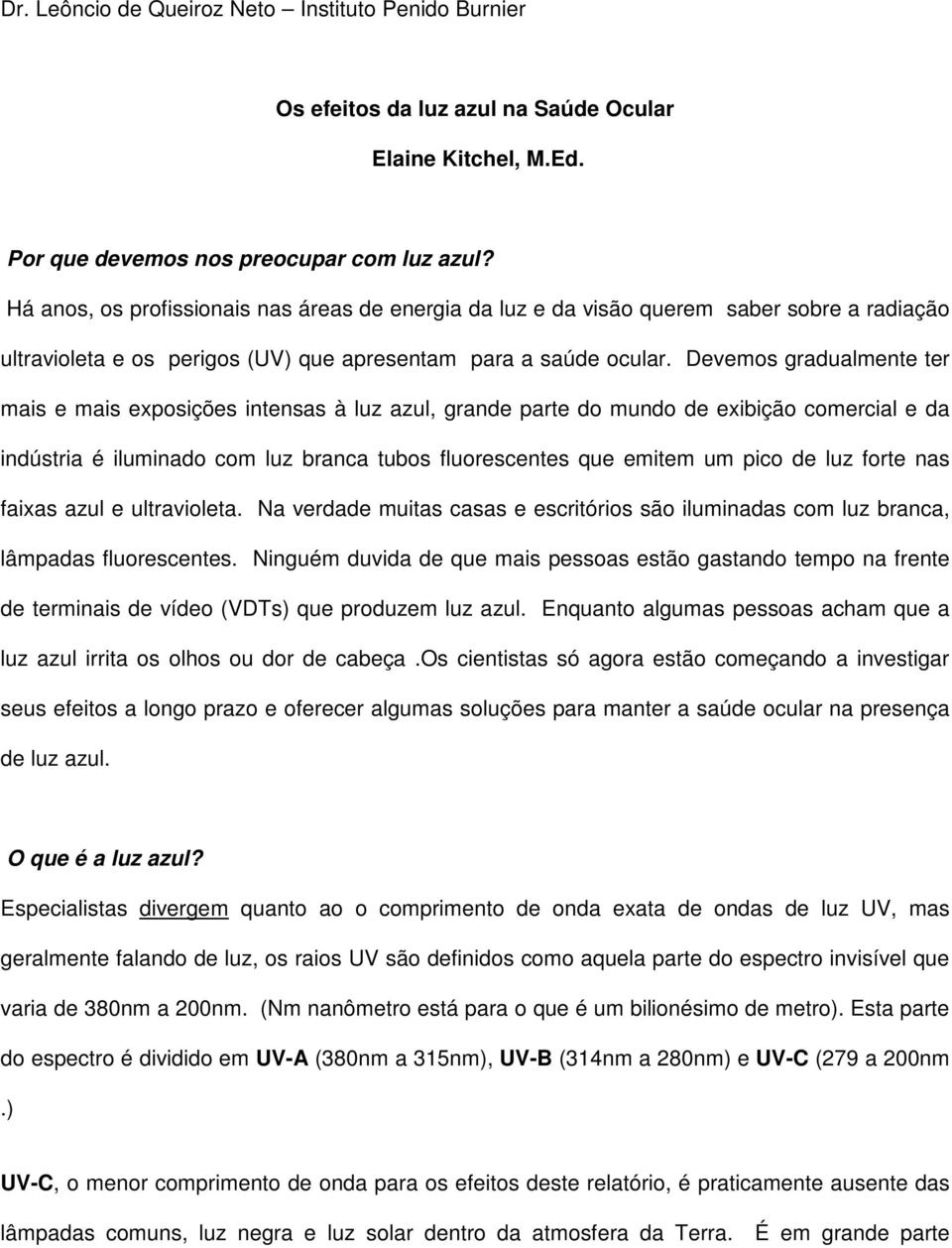 Devemos gradualmente ter mais e mais exposições intensas à luz azul, grande parte do mundo de exibição comercial e da indústria é iluminado com luz branca tubos fluorescentes que emitem um pico de