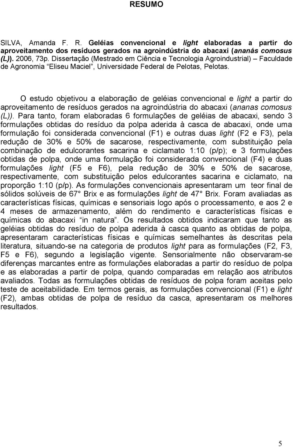 O estudo objetivou a elaboração de geléias convencional e light a partir do aproveitamento de resíduos gerados na agroindústria do abacaxi (ananas comosus (L)).