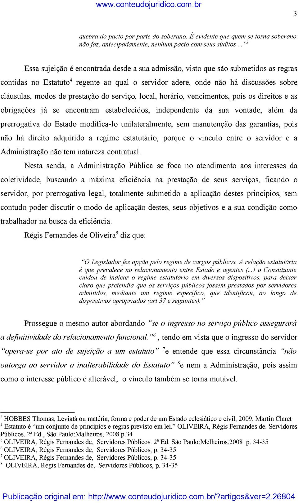 prestação do serviço, local, horário, vencimentos, pois os direitos e as obrigações já se encontram estabelecidos, independente da sua vontade, além da prerrogativa do Estado modifica-lo