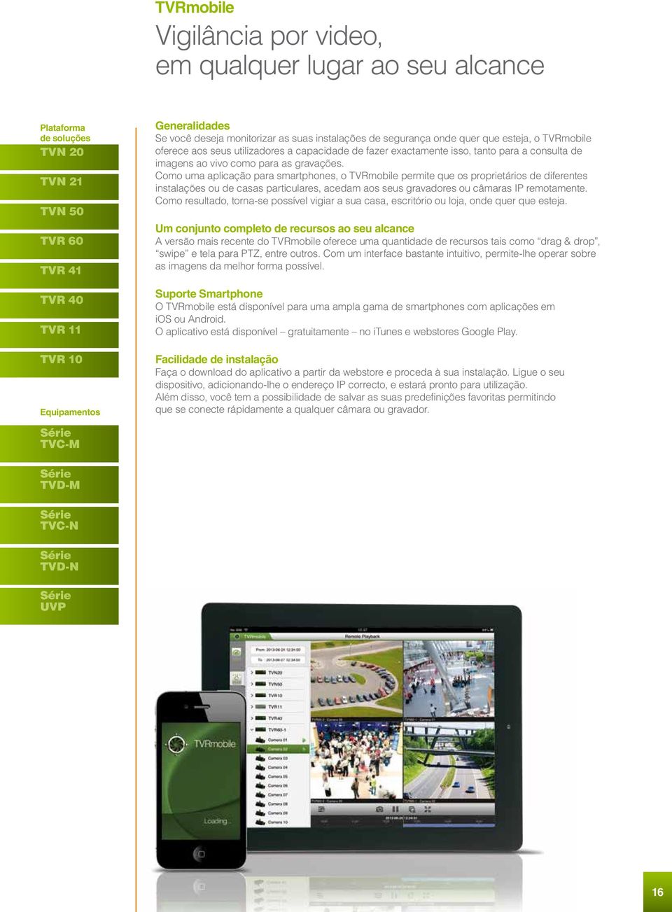 gravações. Como uma aplicação para smartphones, o TVRmobile permite que os proprietários de diferentes instalações ou de casas particulares, acedam aos seus gravadores ou câmaras IP remotamente.