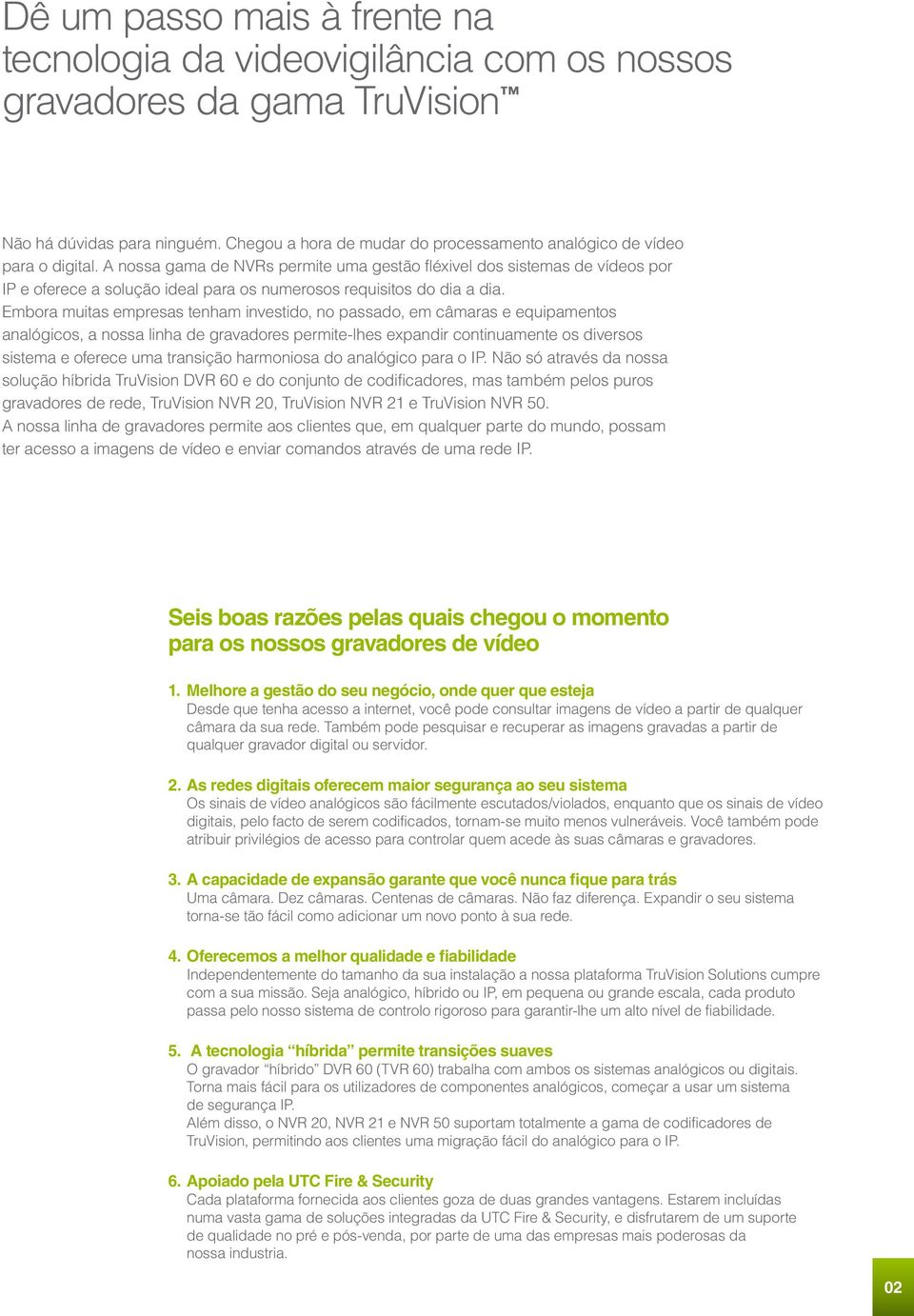 A nossa gama de NVRs permite uma gestão fléxivel dos sistemas de vídeos por IP e oferece a solução ideal para os numerosos requisitos do dia a dia.