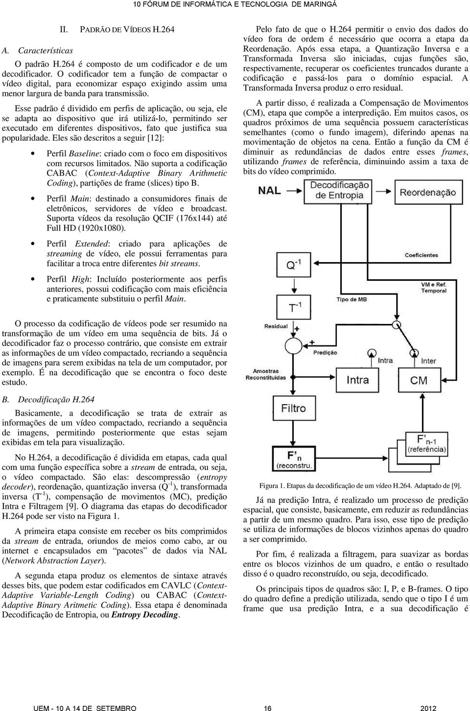 Esse padrão é dividido em perfis de aplicação, ou seja, ele se adapta ao dispositivo que irá utilizá-lo, permitindo ser executado em diferentes dispositivos, fato que justifica sua popularidade.