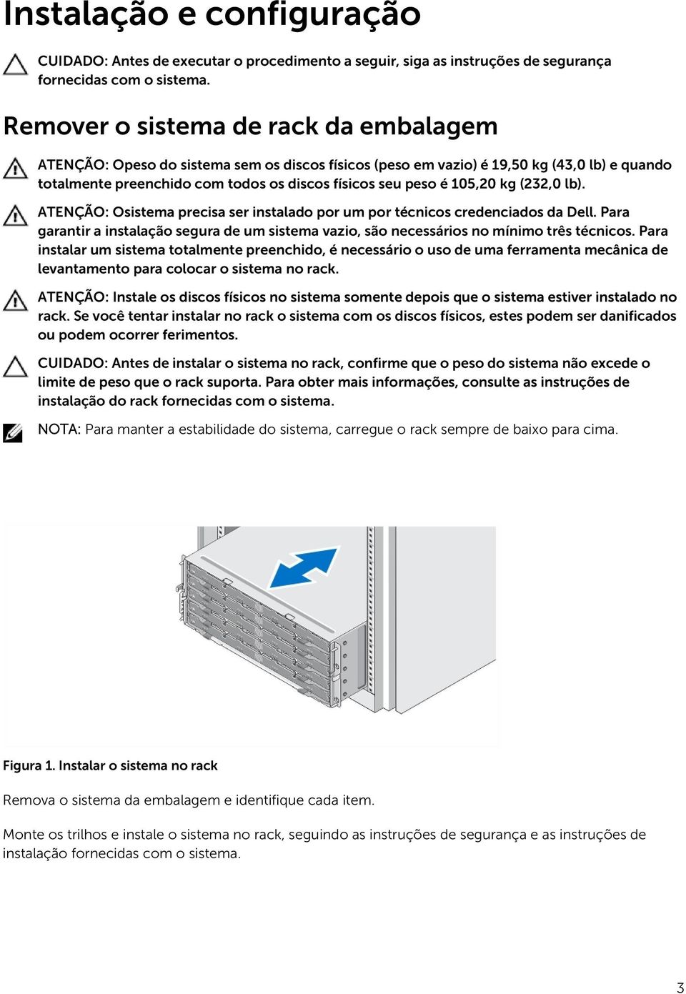 105,20 kg (232,0 lb). ATENÇÃO: O sistema precisa ser instalado por um por técnicos credenciados da Dell. Para garantir a instalação segura de um sistema vazio, são necessários no mínimo três técnicos.