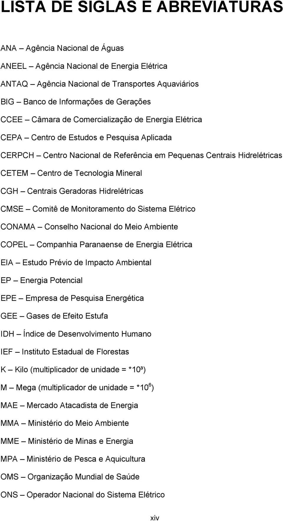 Centrais Geradoras Hidrelétricas CMSE Comitê de Monitoramento do Sistema Elétrico CONAMA Conselho Nacional do Meio Ambiente COPEL Companhia Paranaense de Energia Elétrica EIA Estudo Prévio de Impacto