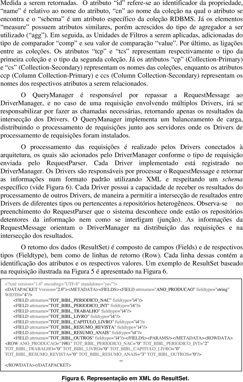 Já os elementos measure possuem atributos similares, porém acrescidos do tipo de agregador a ser utilizado ( agg ).