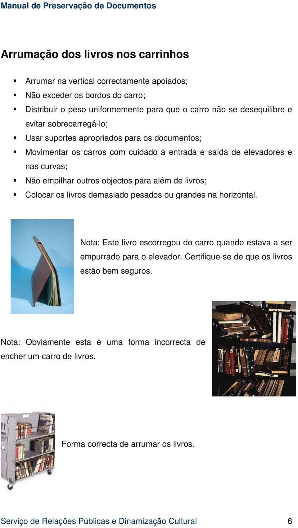 além de livros; Colocar os livros demasiado pesados ou grandes na horizontal. Nota: Este livro escorregou do carro quando estava a ser empurrado para o elevador.