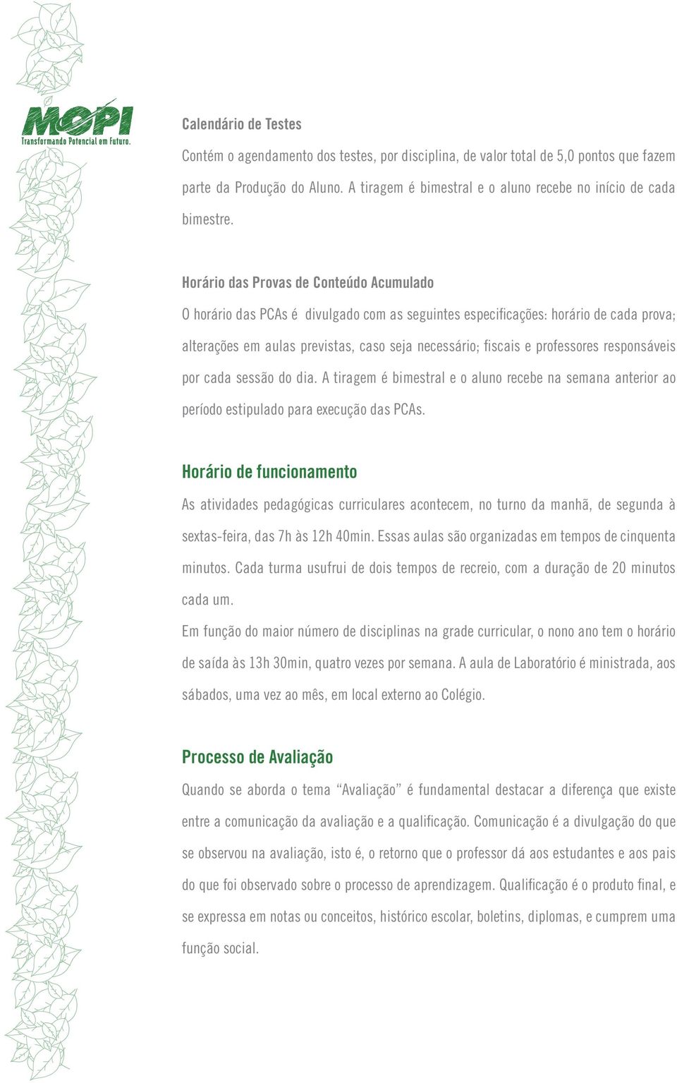 Horário das Provas de Conteúdo Acumulado O horário das PCAs é divulgado com as seguintes especificações: horário de cada prova; alterações em aulas previstas, caso seja necessário; fiscais e