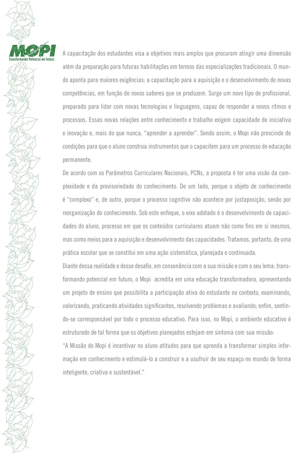 Surge um novo tipo de profissional, preparado para lidar com novas tecnologias e linguagens, capaz de responder a novos ritmos e processos.