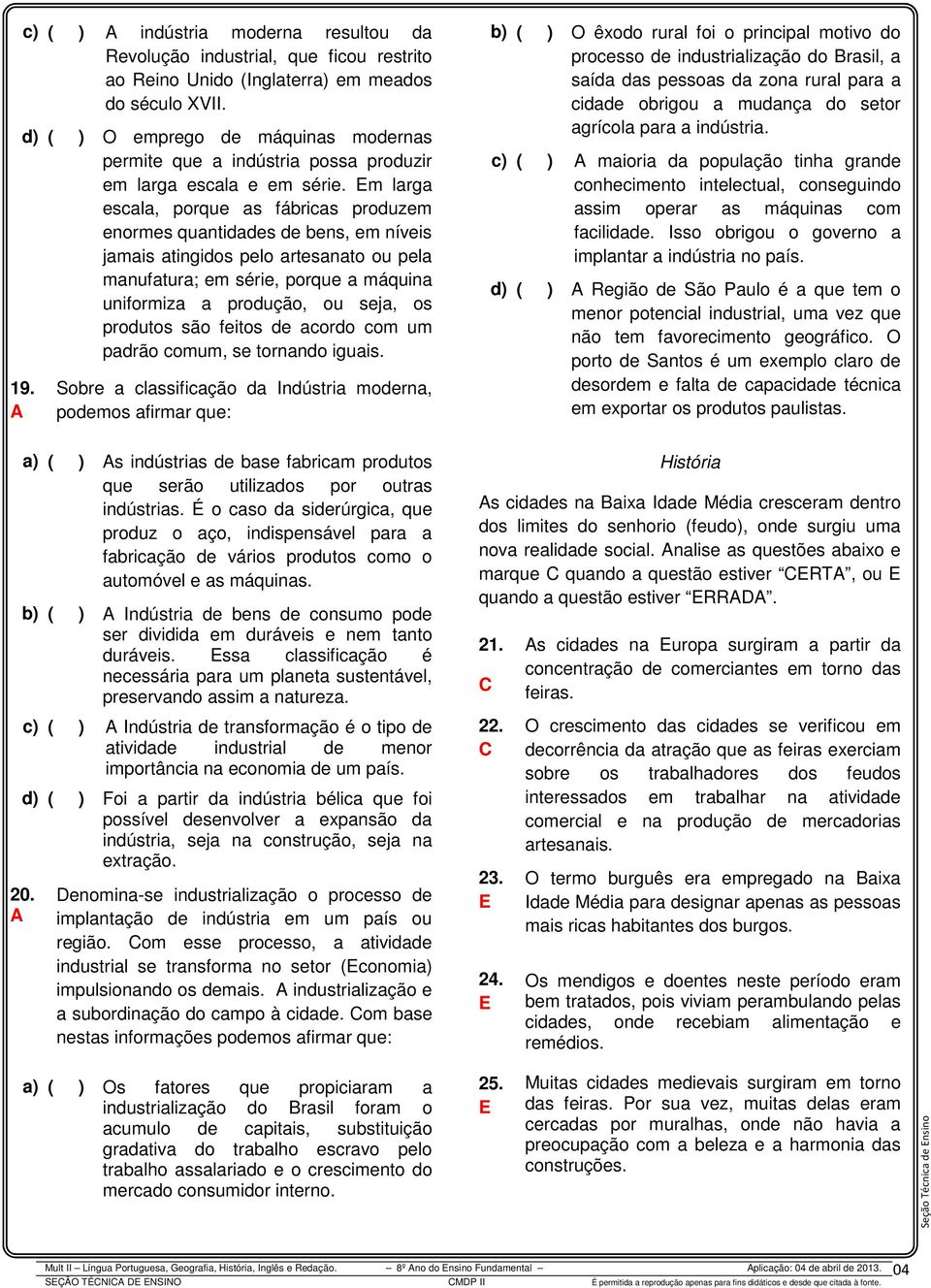 m larga escala, porque as fábricas produzem enormes quantidades de bens, em níveis jamais atingidos pelo artesanato ou pela manufatura; em série, porque a máquina uniformiza a produção, ou seja, os