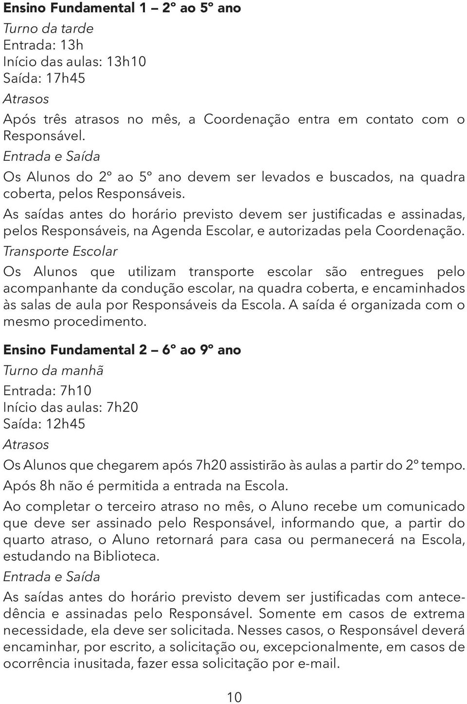 As saídas antes do horário previsto devem ser justificadas e assinadas, pelos Responsáveis, na Agenda Escolar, e autorizadas pela Coordenação.