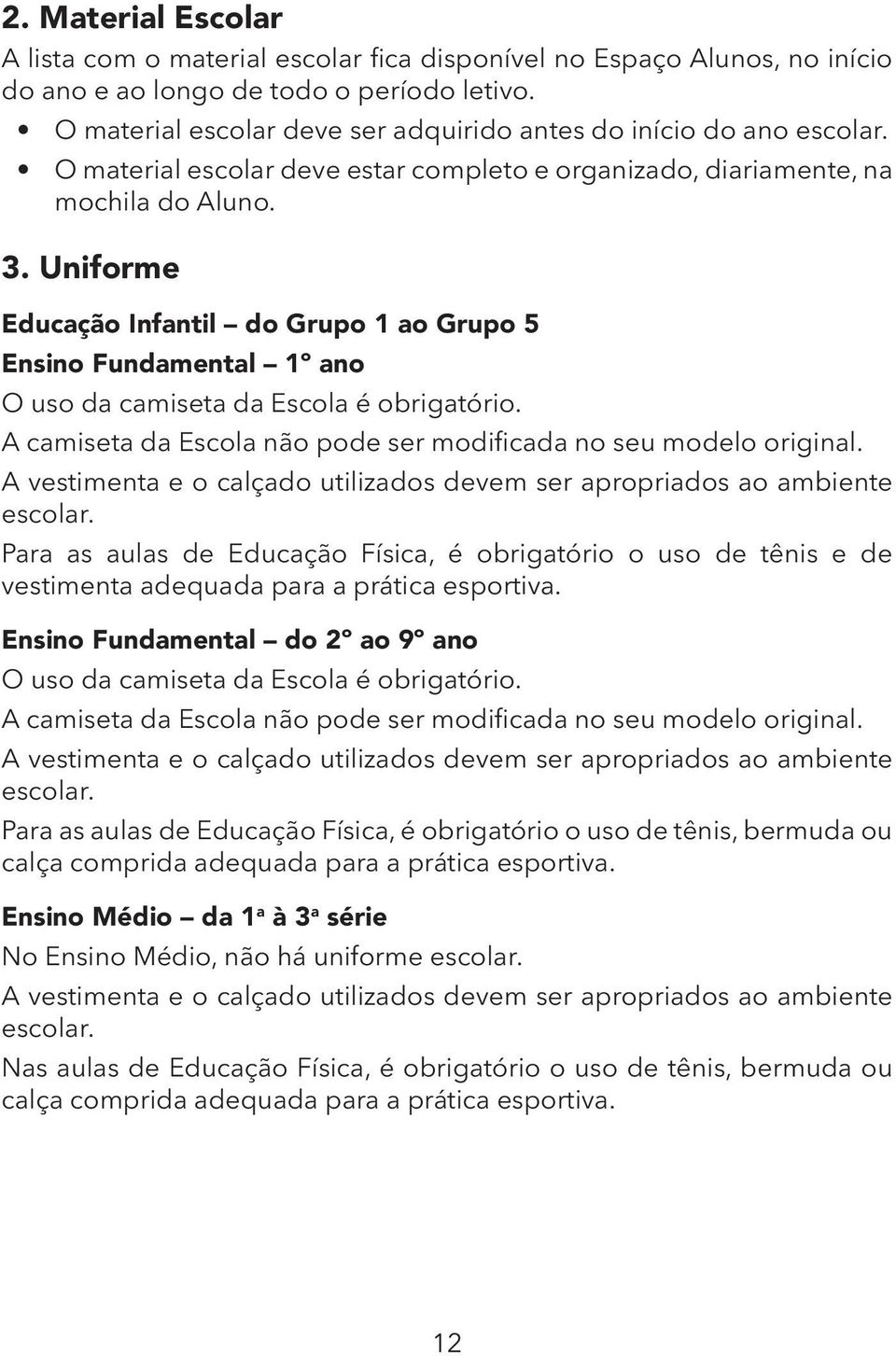 Uniforme Educação Infantil do Grupo 1 ao Grupo 5 Ensino Fundamental 1º ano O uso da camiseta da Escola é obrigatório. A camiseta da Escola não pode ser modificada no seu modelo original.