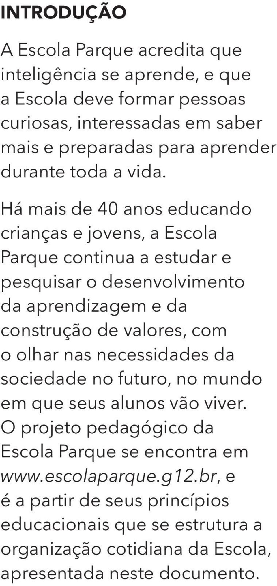 Há mais de 40 anos educando crianças e jovens, a Escola Parque continua a estudar e pesquisar o desenvolvimento da aprendizagem e da construção de valores, com