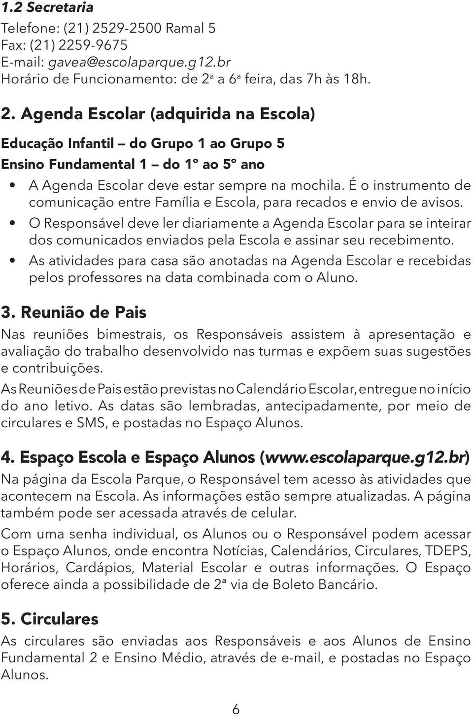 O Responsável deve ler diariamente a Agenda Escolar para se inteirar dos comunicados enviados pela Escola e assinar seu recebimento.