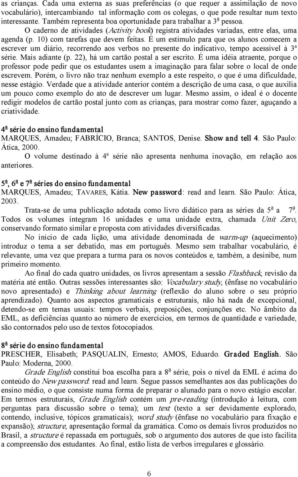 É um estímulo para que os alunos comecem a escrever um diário, recorrendo aos verbos no presente do indicativo, tempo acessível à 3ª série. Mais adiante (p. 22), há um cartão postal a ser escrito.