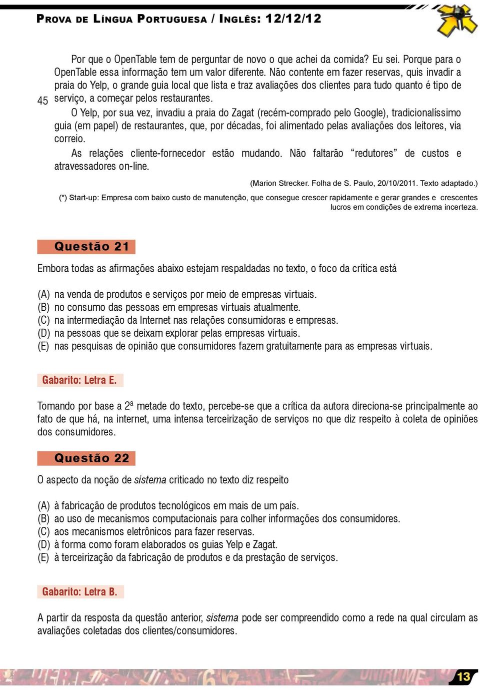 O Yelp, por sua vez, invadiu a praia do Zagat (recém-comprado pelo Google), tradicionalíssimo guia (em papel) de restaurantes, que, por décadas, foi alimentado pelas avaliações dos leitores, via