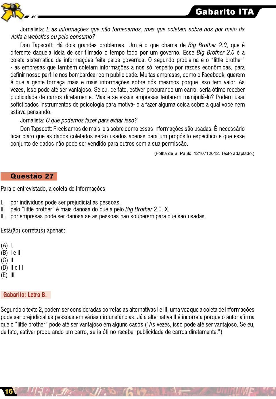 O segundo problema e o little brother - as empresas que também coletam informações a nos só respeito por razoes econômicas, para definir nosso perfil e nos bombardear com publicidade.