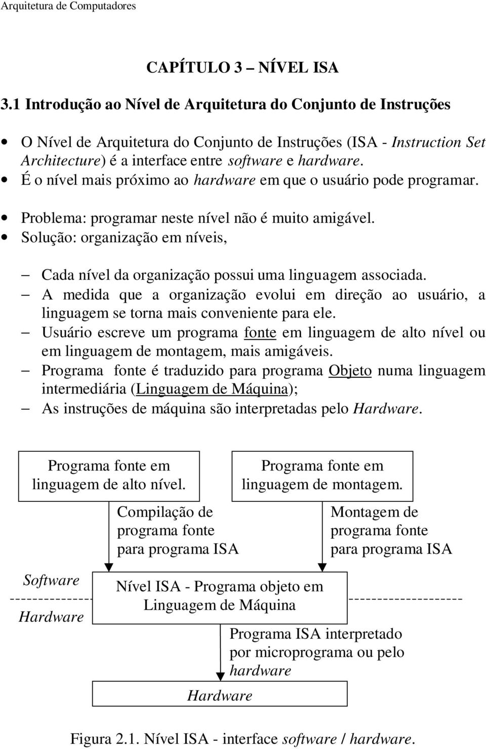 É o nível mais próximo ao hardware em que o usuário pode programar. Problema: programar neste nível não é muito amigável.