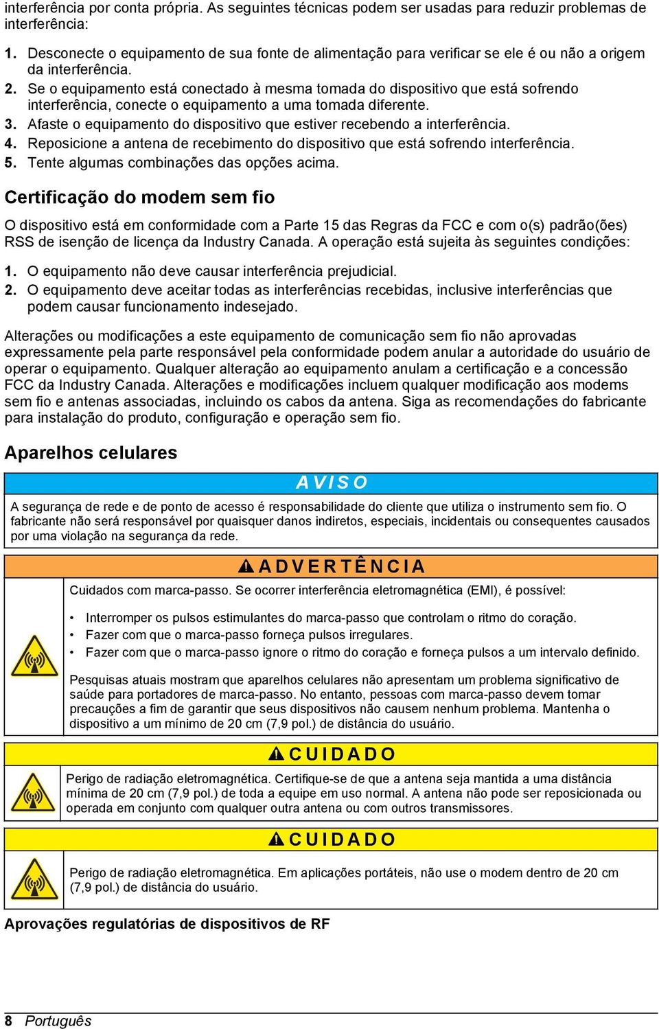 Se o equipamento está conectado à mesma tomada do dispositivo que está sofrendo interferência, conecte o equipamento a uma tomada diferente. 3.