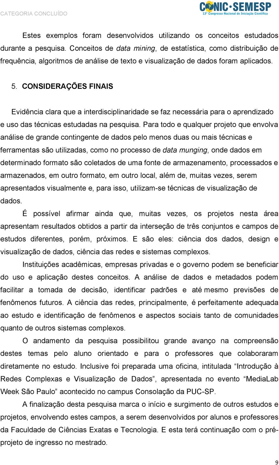 CONSIDERAÇÕES FINAIS Evidência clara que a interdisciplinaridade se faz necessária para o aprendizado e uso das técnicas estudadas na pesquisa.