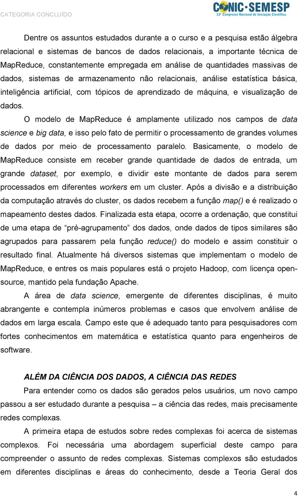 O modelo de MapReduce é amplamente utilizado nos campos de data science e big data, e isso pelo fato de permitir o processamento de grandes volumes de dados por meio de processamento paralelo.