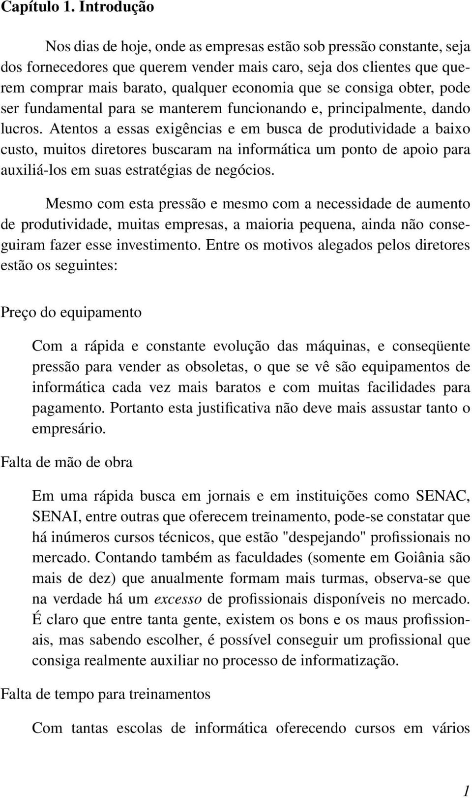 se consiga obter, pode ser fundamental para se manterem funcionando e, principalmente, dando lucros.